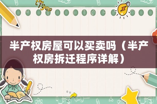 半產權房屋可以買賣嗎（半產權房拆遷程序詳解）