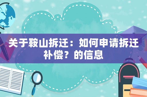 關(guān)于鞍山拆遷：如何申請拆遷補(bǔ)償？的信息