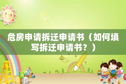危房申請拆遷申請書（如何填寫拆遷申請書？）