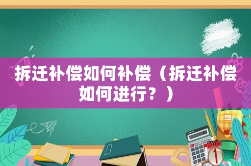 拆遷補(bǔ)償如何補(bǔ)償（拆遷補(bǔ)償如何進(jìn)行？）