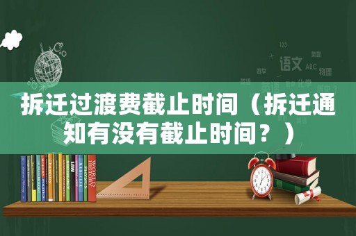 拆遷過(guò)渡費(fèi)截止時(shí)間（拆遷通知有沒(méi)有截止時(shí)間？）