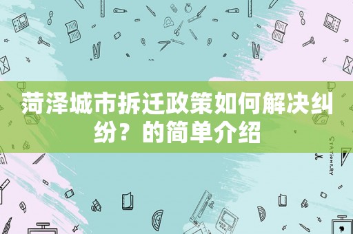 菏澤城市拆遷政策如何解決糾紛？的簡單介紹