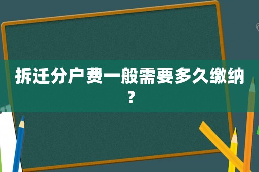拆遷分戶費一般需要多久繳納？