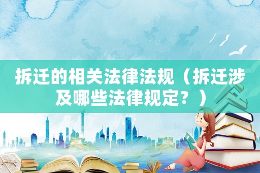 拆遷的相關法律法規（拆遷涉及哪些法律規定？）