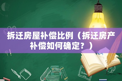拆遷房屋補償比例（拆遷房產補償如何確定？）