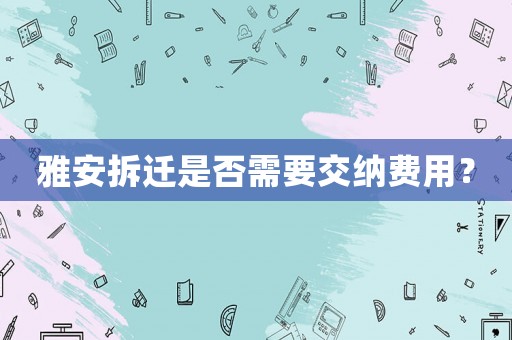 雅安拆遷是否需要交納費用？
