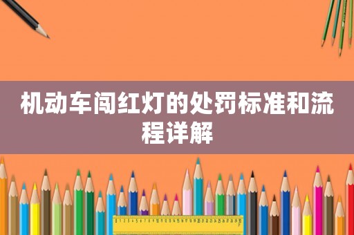機(jī)動(dòng)車闖紅燈的處罰標(biāo)準(zhǔn)和流程詳解