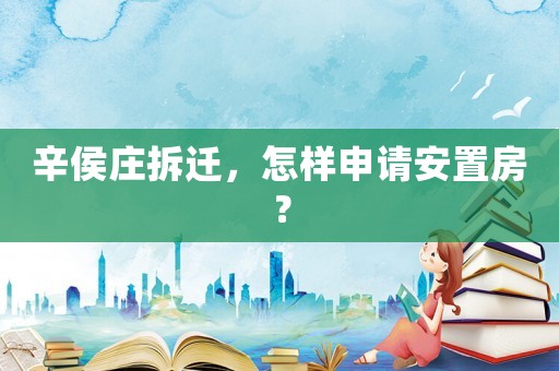 辛侯莊拆遷，怎樣申請安置房？
