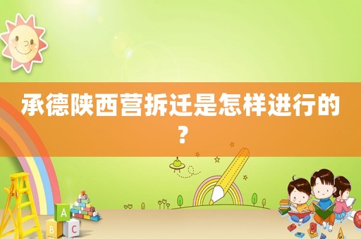 承德陜西營拆遷是怎樣進行的？