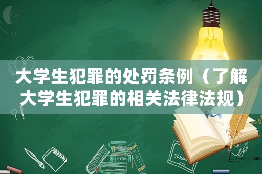大學(xué)生犯罪的處罰條例（了解大學(xué)生犯罪的相關(guān)法律法規(guī)）