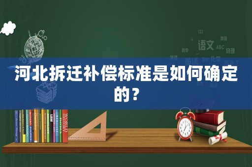 河北拆遷補(bǔ)償標(biāo)準(zhǔn)是如何確定的？