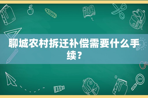 聊城農村拆遷補償需要什么手續？