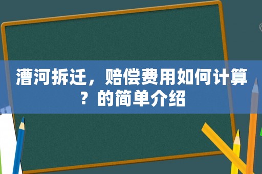 漕河拆遷，賠償費用如何計算？的簡單介紹