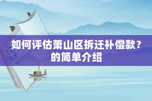 如何評估蕭山區(qū)拆遷補償款？的簡單介紹