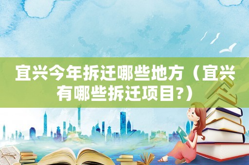 宜興今年拆遷哪些地方（宜興有哪些拆遷項(xiàng)目?）