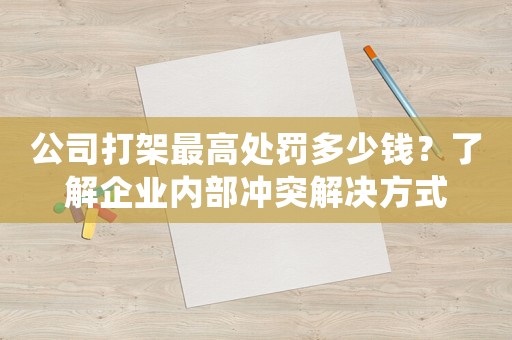 公司打架最高處罰多少錢(qián)？了解企業(yè)內(nèi)部沖突解決方式