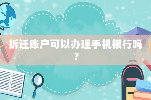 拆遷賬戶可以辦理手機(jī)銀行嗎？
