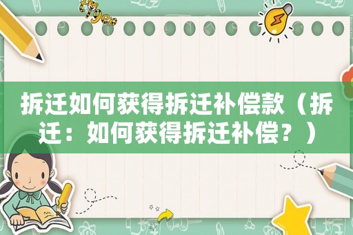 拆遷如何獲得拆遷補(bǔ)償款（拆遷：如何獲得拆遷補(bǔ)償？）