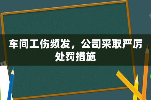 車間工傷頻發(fā)，公司采取嚴(yán)厲處罰措施