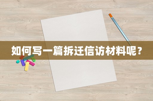如何寫一篇拆遷信訪材料呢？