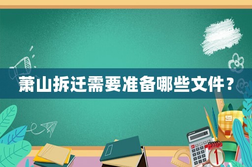 蕭山拆遷需要準(zhǔn)備哪些文件？