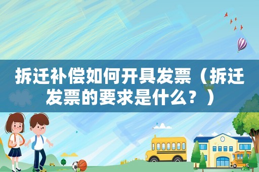 拆遷補償如何開具發票（拆遷發票的要求是什么？）