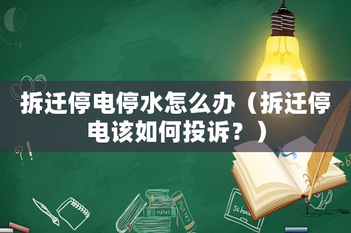 拆遷停電停水怎么辦（拆遷停電該如何投訴？）