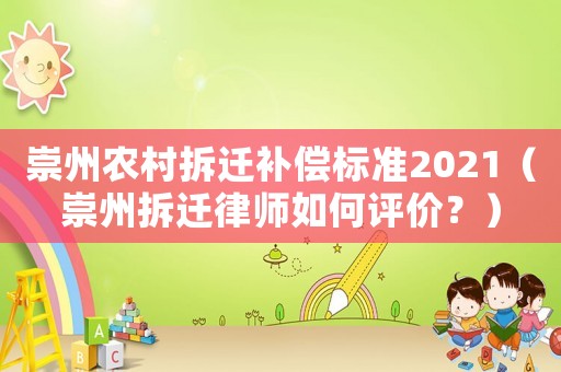 崇州農村拆遷補償標準2021（崇州拆遷律師如何評價？）
