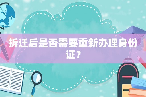 拆遷后是否需要重新辦理身份證？