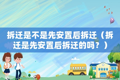 拆遷是不是先安置后拆遷（拆遷是先安置后拆遷的嗎？）