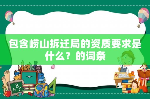 包含嶗山拆遷局的資質要求是什么？的詞條