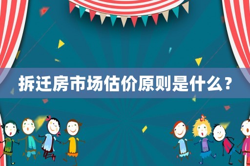 拆遷房市場(chǎng)估價(jià)原則是什么？