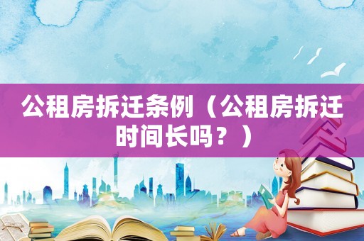 公租房拆遷條例（公租房拆遷時間長嗎？）