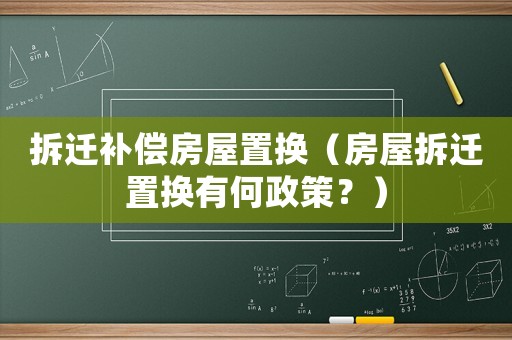 拆遷補償房屋置換（房屋拆遷置換有何政策？）