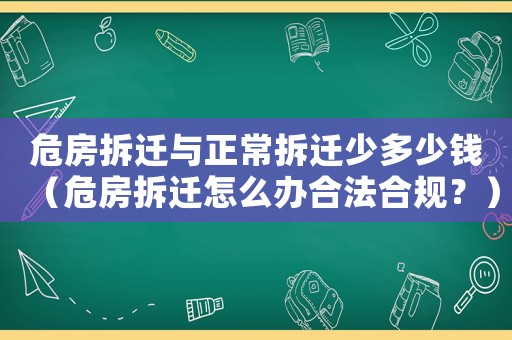 危房拆遷與正常拆遷少多少錢（危房拆遷怎么辦合法合規？）