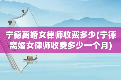 寧德離婚女律師收費多少(寧德離婚女律師收費多少一個月)