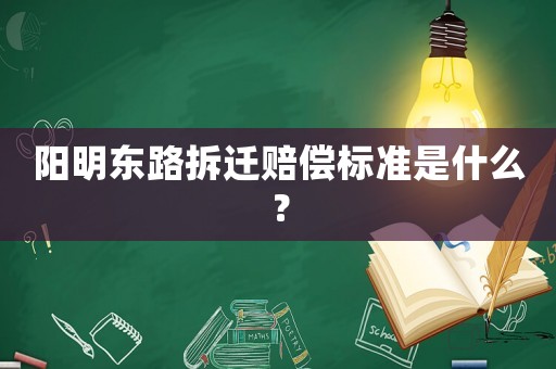 陽明東路拆遷賠償標(biāo)準(zhǔn)是什么？
