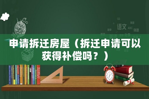 申請(qǐng)拆遷房屋（拆遷申請(qǐng)可以獲得補(bǔ)償嗎？）