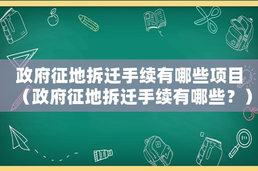政府征地拆遷手續有哪些項目（政府征地拆遷手續有哪些？）