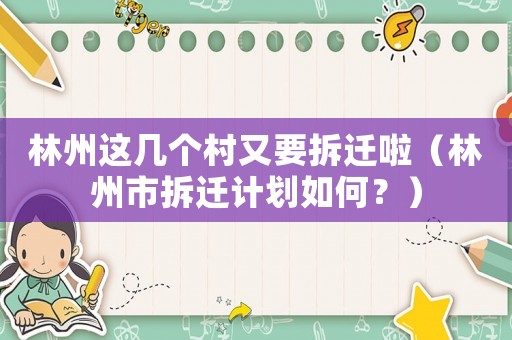 林州這幾個村又要拆遷啦（林州市拆遷計劃如何？）