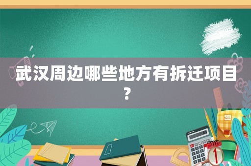 武漢周邊哪些地方有拆遷項目？