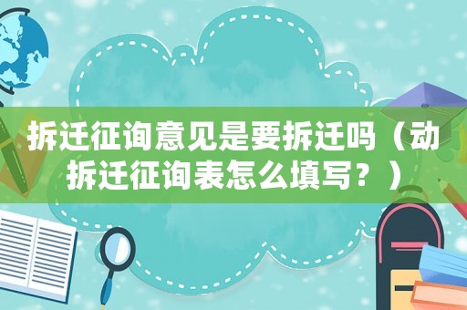 拆遷征詢意見是要拆遷嗎（動拆遷征詢表怎么填寫？）