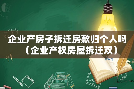 企業產房子拆遷房款歸個人嗎（企業產權房屋拆遷雙）