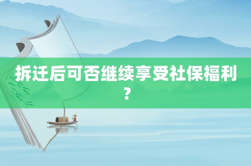 拆遷后可否繼續(xù)享受社保福利？