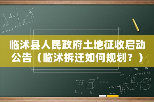 臨沭縣人民政府土地征收啟動公告（臨沭拆遷如何規劃？）