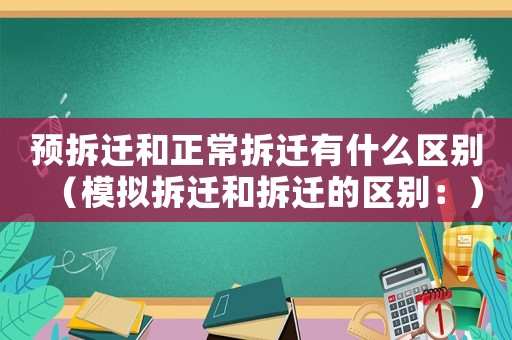 預拆遷和正常拆遷有什么區別（模擬拆遷和拆遷的區別：）