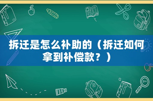 拆遷是怎么補助的（拆遷如何拿到補償款？）