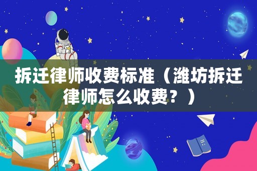 拆遷律師收費標準（濰坊拆遷律師怎么收費？）