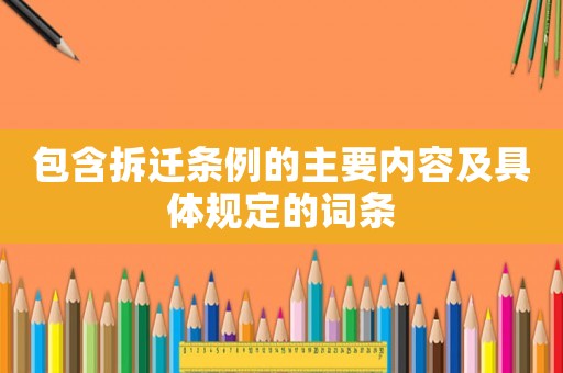 包含拆遷條例的主要內容及具體規定的詞條