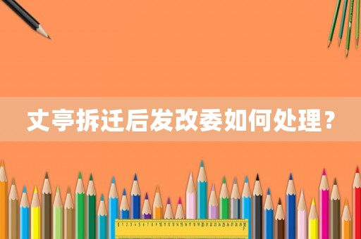 丈亭拆遷后發改委如何處理？